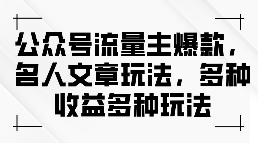 （11404期）公众号流量主爆款，名人文章玩法，多种收益多种玩法-立业有术