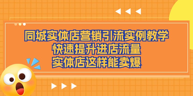 同城实体店营销引流实例教学，快速提升进店流量，实体店这样能卖爆-立业有术