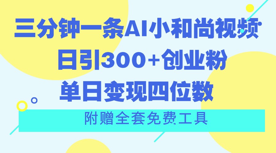 三分钟一条AI小和尚视频 ，日引300+创业粉。单日变现四位数 ，附赠全套免费工具-立业有术