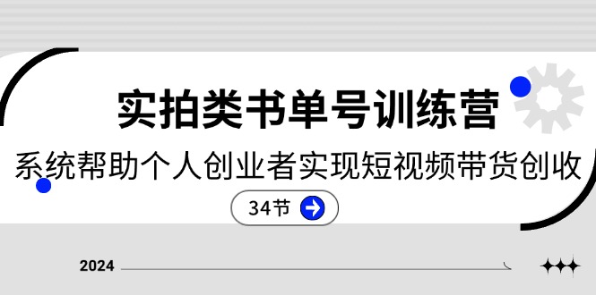 2024实拍类书单号训练营：系统帮助个人创业者实现短视频带货创收（34节）-立业有术