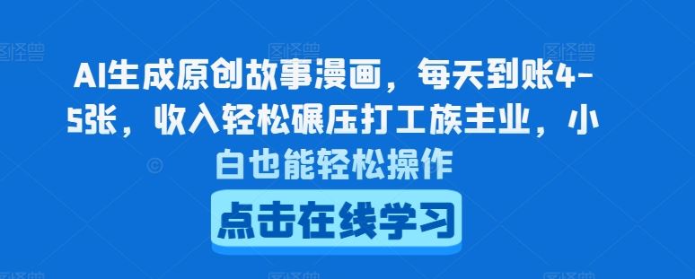 AI生成原创故事漫画，每天到账4-5张，收入轻松碾压打工族主业，小白也能轻松操作【揭秘】-立业有术