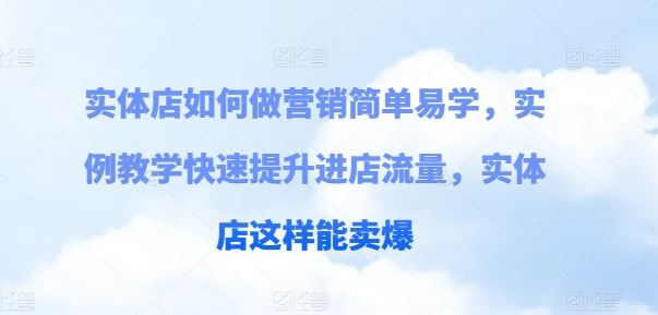 实体店如何做营销简单易学，实例教学快速提升进店流量，实体店这样能卖爆-立业有术