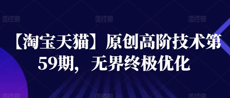 【淘宝天猫】原创高阶技术第59期，无界终极优化-立业有术