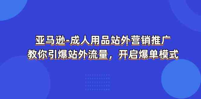 亚马逊成人用品站外营销推广，教你引爆站外流量，开启爆单模式-立业有术