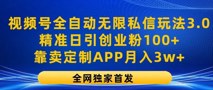 视频号全自动无限私信玩法3.0，精准日引创业粉100+，靠卖定制APP月入3w+-立业有术