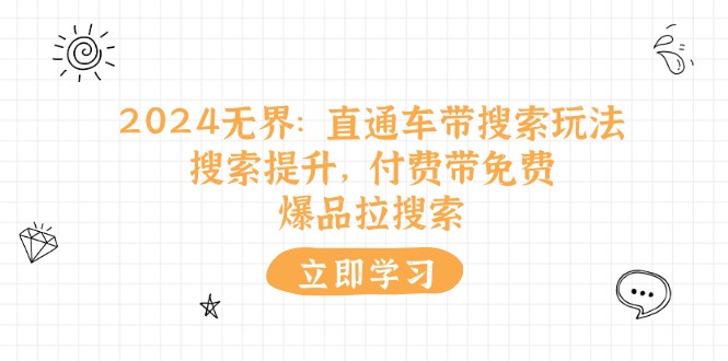 （11418期）2024无界：直通车 带搜索玩法，搜索提升，付费带免费，爆品拉搜索-立业有术