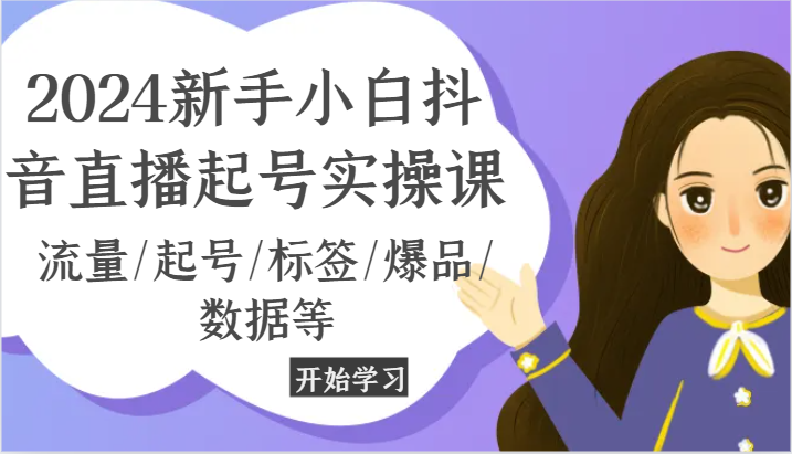 2024新手小白抖音直播起号实操课，流量/起号/标签/爆品/数据等-立业有术