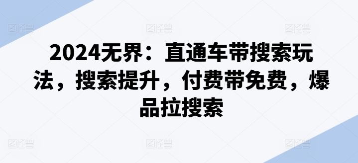 2024无界：直通车带搜索玩法，搜索提升，付费带免费，爆品拉搜索-立业有术