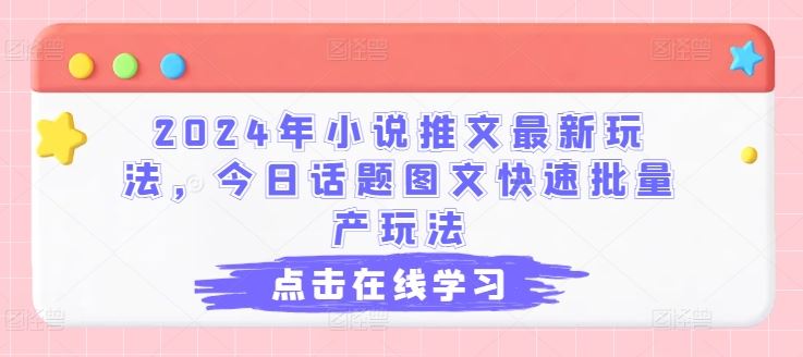 2024年小说推文最新玩法，今日话题图文快速批量产玩法-立业有术