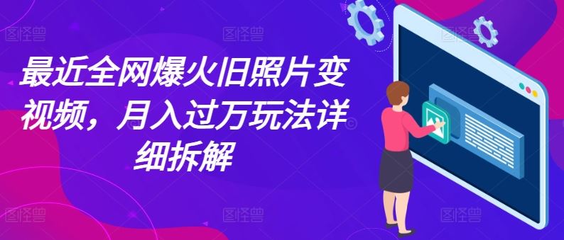 最近全网爆火旧照片变视频，月入过万玩法详细拆解-立业有术