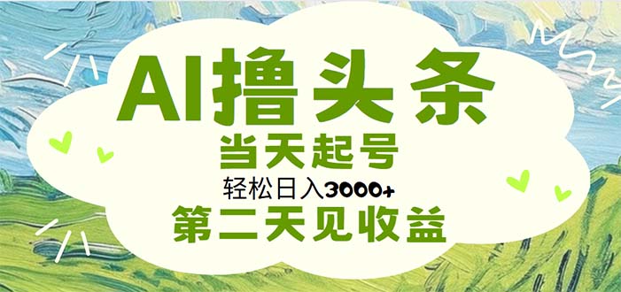 （11426期）AI撸头条，轻松日入3000+无脑操作，当天起号，第二天见收益-立业有术