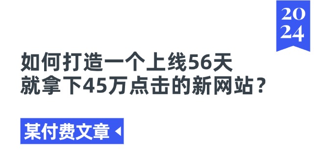 （11420期）某付费文章《如何打造一个上线56天就拿下45万点击的新网站？》-立业有术