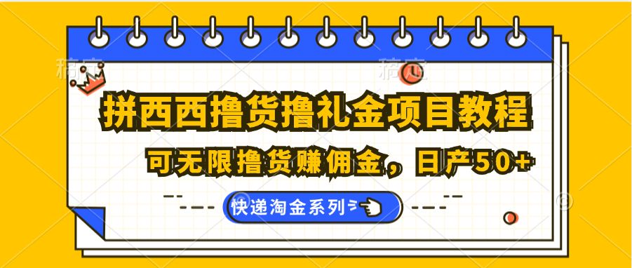 拼西西撸货撸礼金项目教程；可无限撸货赚佣金，日产50+-立业有术