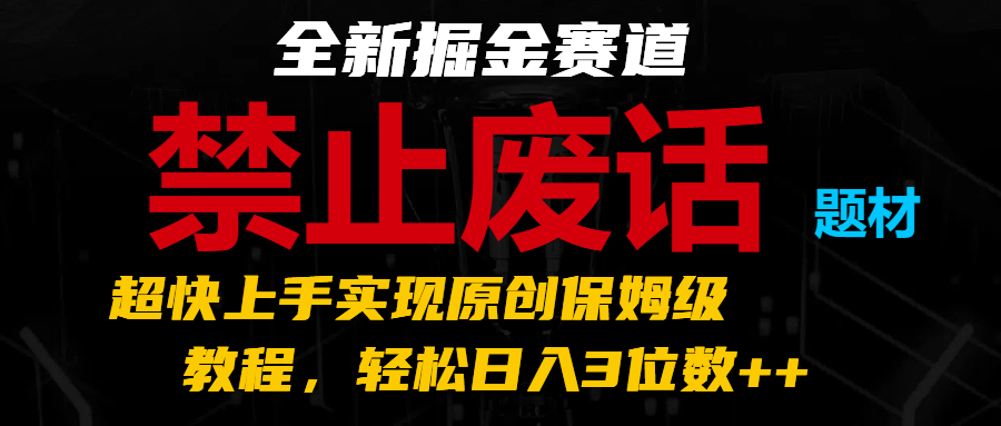 全新掘金赛道 禁止废话题材，超快上手实现原创保姆级教程，轻松日入3位数++-立业有术