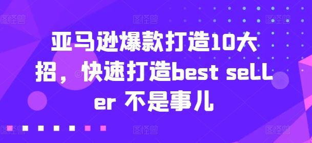 亚马逊爆款打造10大招，快速打造best seller 不是事儿-立业有术