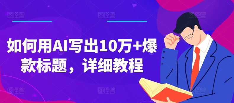 如何用AI写出10万+爆款标题，详细教程【揭秘】-立业有术
