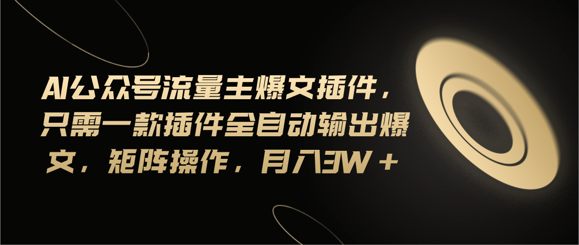 （11430期）Ai公众号流量主爆文插件，只需一款插件全自动输出爆文，矩阵操作，月入3w+-立业有术