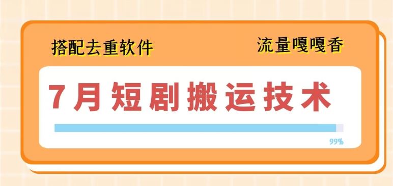 7月最新短剧搬运技术，搭配去重软件操作-立业有术