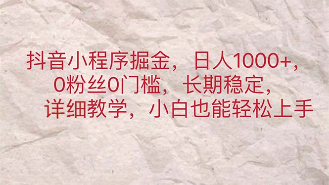 （11447期）抖音小程序掘金，日人1000+，0粉丝0门槛，长期稳定，小白也能轻松上手-立业有术