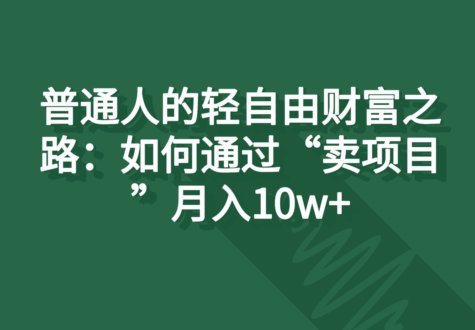 普通人的轻自由财富之路：如何通过“卖项目”月入10w+-立业有术