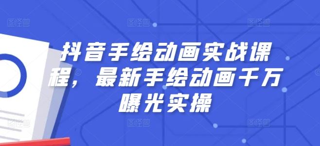 抖音手绘动画实战课程，最新手绘动画千万曝光实操-立业有术