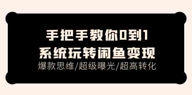手把手教你0到1系统玩转闲鱼变现，爆款思维/超级曝光/超高转化（15节课）-立业有术