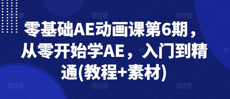 零基础AE动画课第6期，从零开始学AE，入门到精通(教程+素材)-立业有术