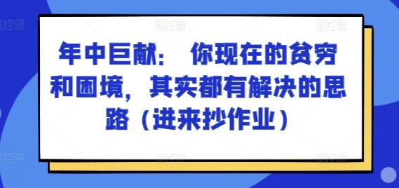 某付费文章：年中巨献： 你现在的贫穷和困境，其实都有解决的思路 (进来抄作业)-立业有术