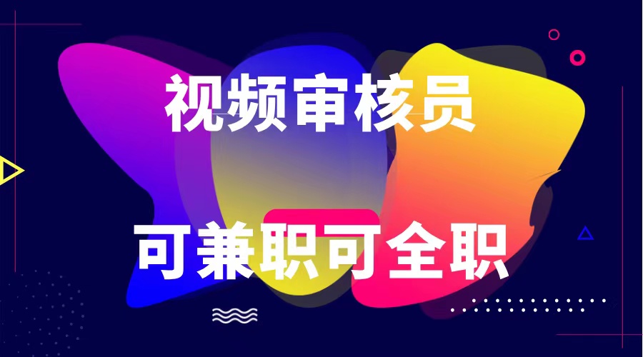 可全职可兼职 纯绿色合法合规视频审核员  日赚100-无上限-立业有术