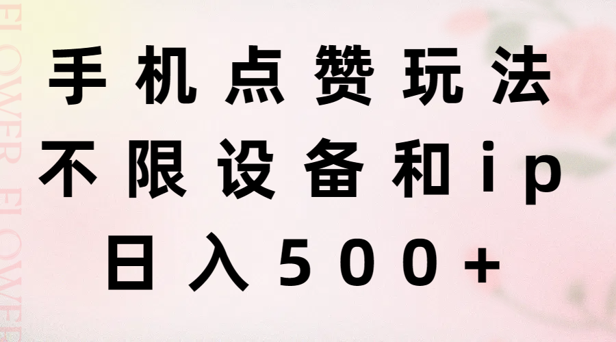 （11451期）手机点赞玩法，不限设备和ip，日入500+-立业有术