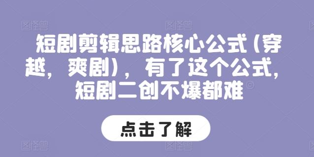 短剧剪辑思路核心公式(穿越，爽剧)，有了这个公式，短剧二创不爆都难-立业有术