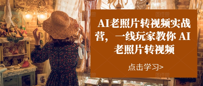 （11477期）AI老照片转视频实操训练营，一线玩家教你AI老照片转视频-立业有术