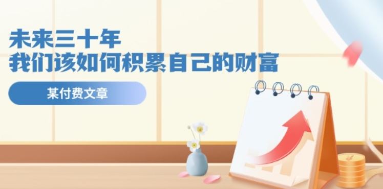 某公众号付费文《未来三十年，我们该如何积累自己的财富》-立业有术