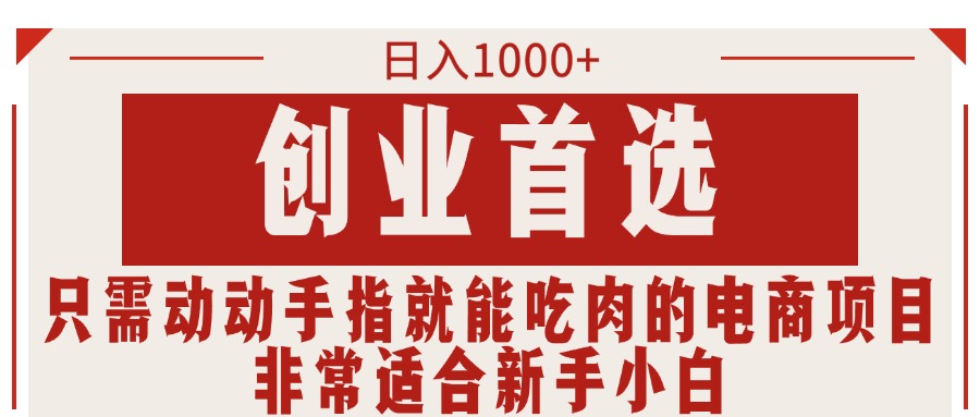 （11488期）只需动动手指就能吃肉的电商项目，日入1000+，创业首选，非常适合新手小白-立业有术