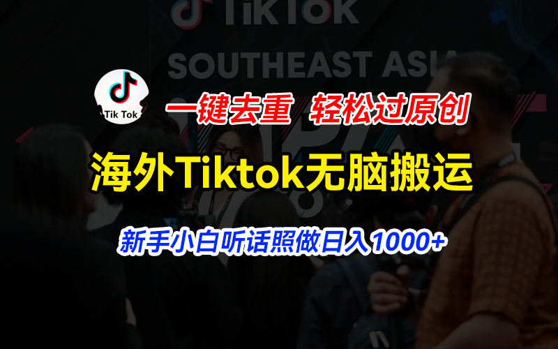 （11487期）海外Tiktok短视频无脑搬运，一键去重轻松过原创，新手小白听话照做日入1000+-立业有术
