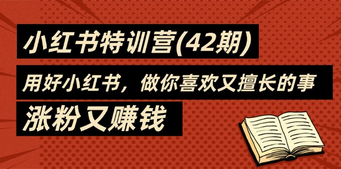 （11492期）35天-小红书特训营(42期)，用好小红书，做你喜欢又擅长的事，涨粉又赚钱-立业有术