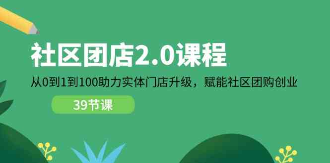 社区团店2.0课程，从0到1到100助力实体门店升级，赋能社区团购创业-立业有术