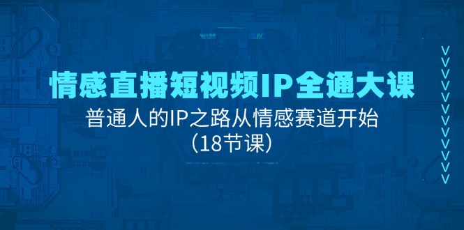 情感直播短视频IP全通大课，普通人的IP之路从情感赛道开始（18节课）-立业有术