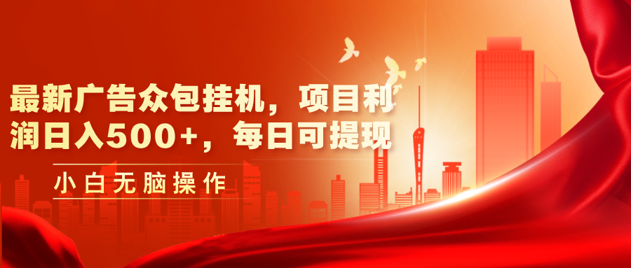 （11506期）最新广告众包挂机，项目利润日入500+，每日可提现-立业有术