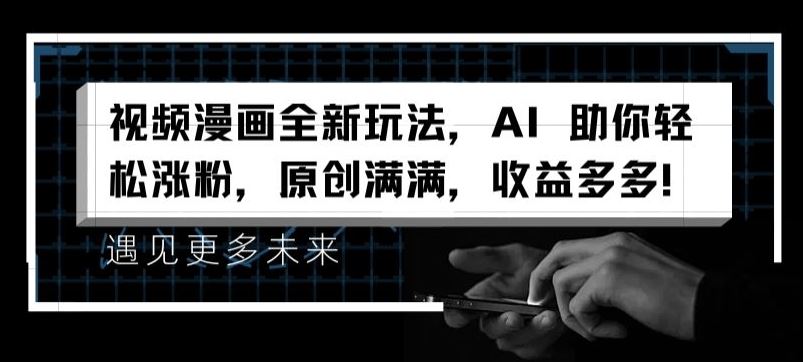 视频漫画全新玩法，AI 助你轻松涨粉，原创满满，收益多多【揭秘】-立业有术