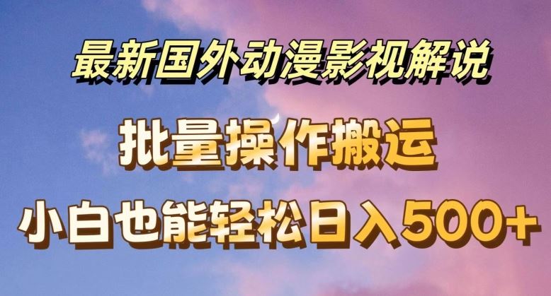 最新国外动漫影视解说，批量下载自动翻译，小白也能轻松日入500+【揭秘】-立业有术