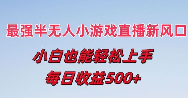 最强半无人直播小游戏新风口，小白也能轻松上手，每日收益5张【揭秘】-立业有术