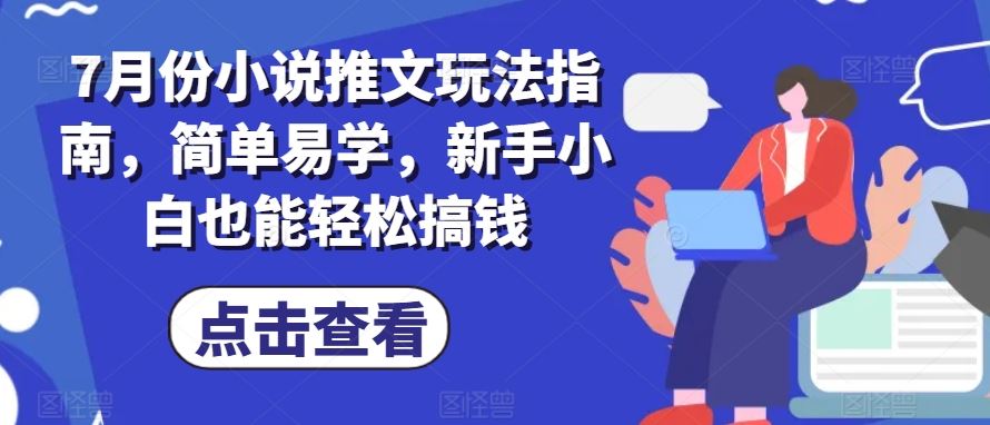 7月份小说推文玩法指南，简单易学，新手小白也能轻松搞钱-立业有术