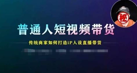 普通人短视频带货，传统商家如何打造IP人设直播带货-立业有术