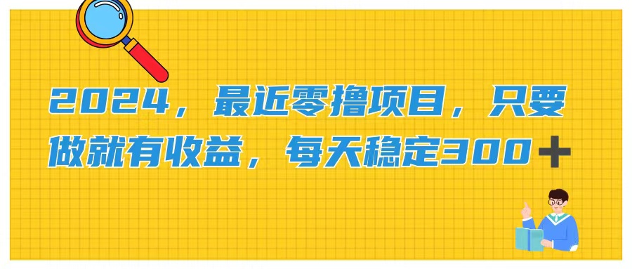 （11510期）2024，最近零撸项目，只要做就有收益，每天动动手指稳定收益300+-立业有术