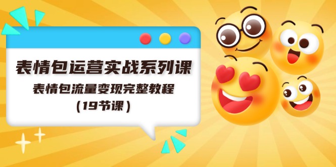 （11511期）表情包运营实战系列课，表情包流量变现完整教程（19节课）-立业有术