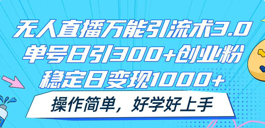 无人直播万能引流术3.0，单号日引300+创业粉，稳定日变现1000+，操作简单-立业有术