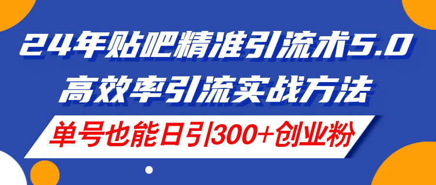 （11520期）24年贴吧精准引流术5.0，高效率引流实战方法，单号也能日引300+创业粉-立业有术