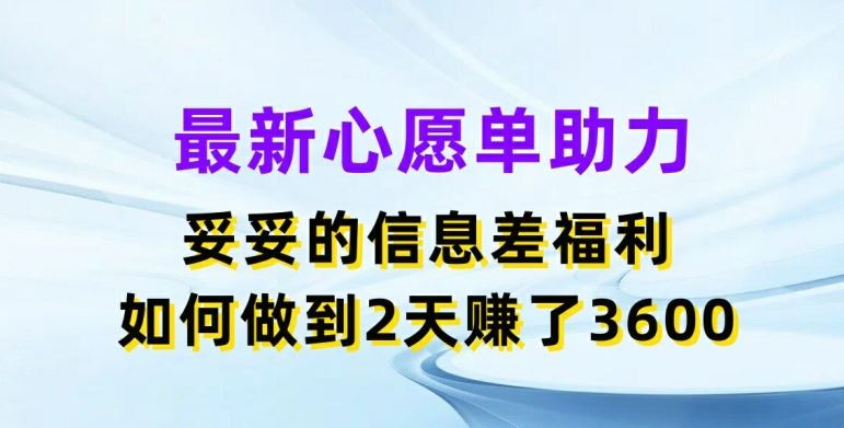 最新心愿单助力，妥妥的信息差福利，两天赚了3.6K【揭秘】-立业有术