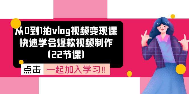 从0到1拍vlog视频变现课：快速学会爆款视频制作（22节课）-立业有术